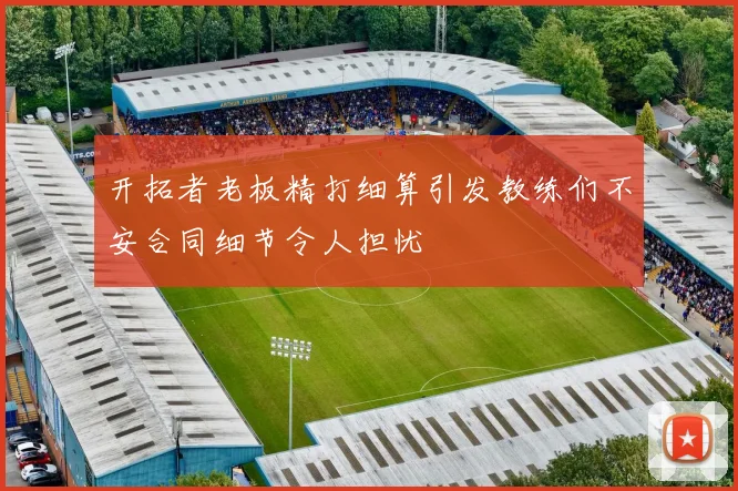 开拓者老板精打细算引发教练们不安合同细节令人担忧