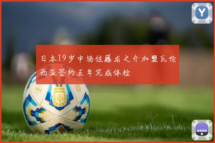 日本19岁中场佐藤龙之介加盟瓦伦西亚签约五年完成体检