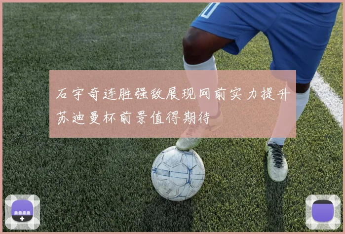 石宇奇连胜强敌展现网前实力提升苏迪曼杯前景值得期待
