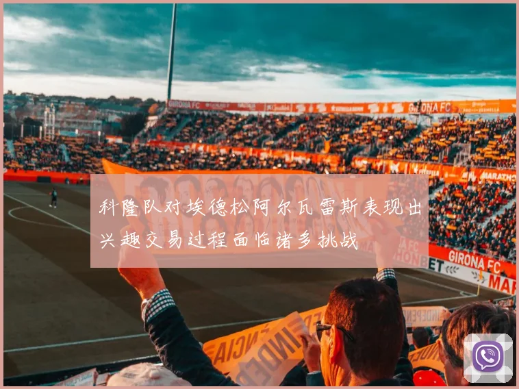 科隆队对埃德松阿尔瓦雷斯表现出兴趣交易过程面临诸多挑战