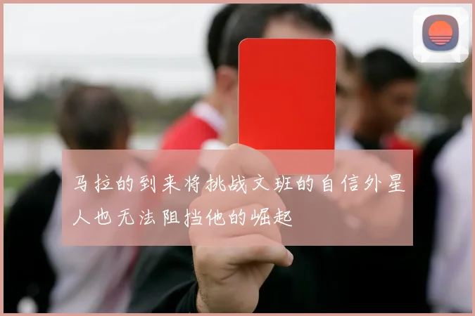 马拉的到来将挑战文班的自信外星人也无法阻挡他的崛起