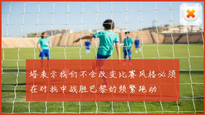 塔表示我们不会改变比赛风格必须在对抗中战胜巴黎的频繁跑动