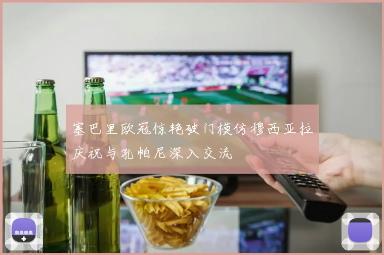 塞巴里欧冠惊艳破门模仿穆西亚拉庆祝与孔帕尼深入交流