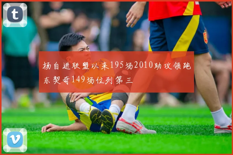 杨自进联盟以来195场2010助攻领跑东契奇149场位列第三