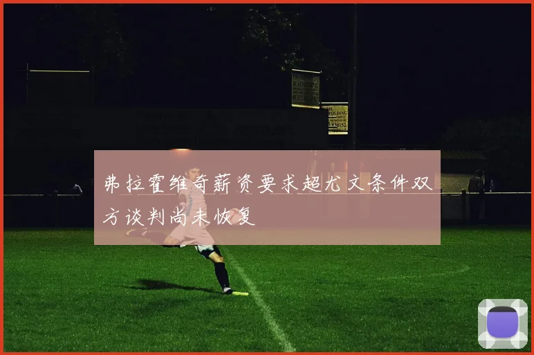 弗拉霍维奇薪资要求超尤文条件双方谈判尚未恢复