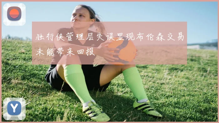 独行侠管理层失误显现布伦森交易未能带来回报