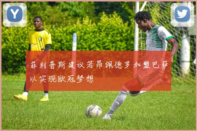 菲利普斯建议若昂佩德罗加盟巴萨以实现欧冠梦想