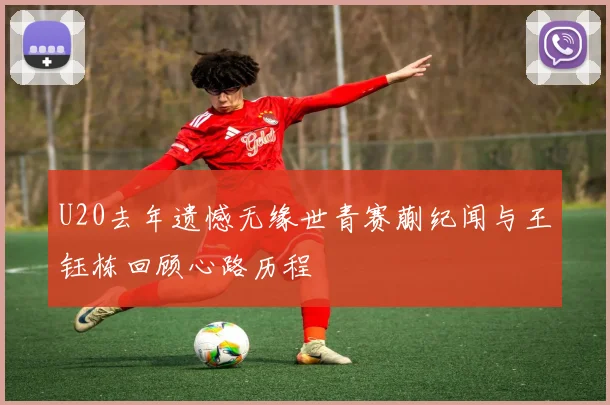 U20去年遗憾无缘世青赛蒯纪闻与王钰栋回顾心路历程