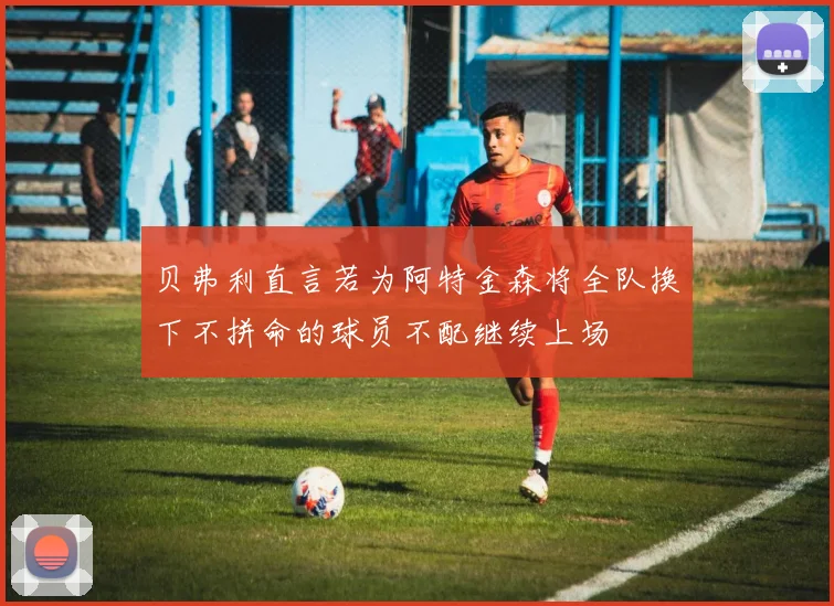 贝弗利直言若为阿特金森将全队换下不拼命的球员不配继续上场